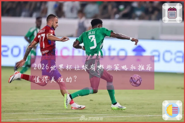 2026世界杯让球有哪些策略和推荐值得关注的？