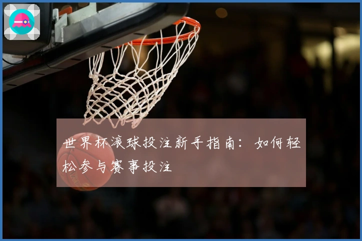 世界杯滚球投注新手指南：如何轻松参与赛事投注